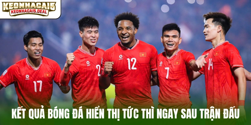 Kết quả bóng đá hiển thị tức thì ngay sau trận đấu