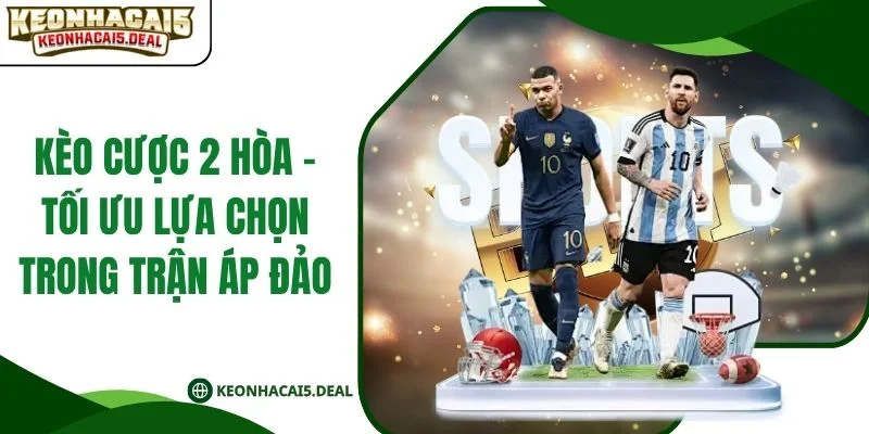 Kèo Cược 2 Hòa - Tối Ưu Lựa Chọn Trong Trận Áp Đảo
