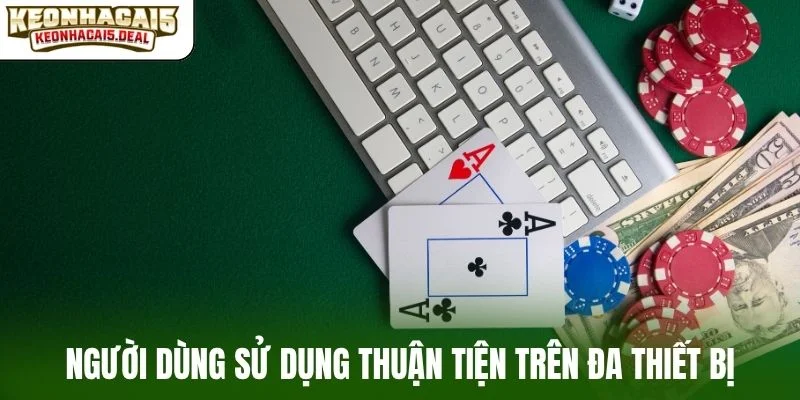 Người dùng sử dụng thuận tiện trên đa thiết bị