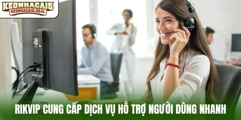 Rikvip cung cấp dịch vụ hỗ trợ người dùng nhanh